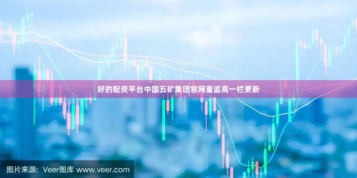 好的配资平台中国五矿集团官网董监高一栏更新