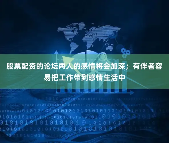 股票配资的论坛两人的感情将会加深；有伴者容易把工作带到感情生活中