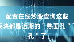 配资在线炒股查询这些板块都是近期的＂熟面孔＂了