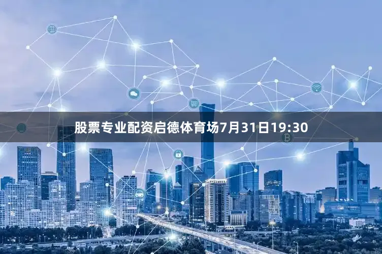 股票专业配资启德体育场7月31日19:30