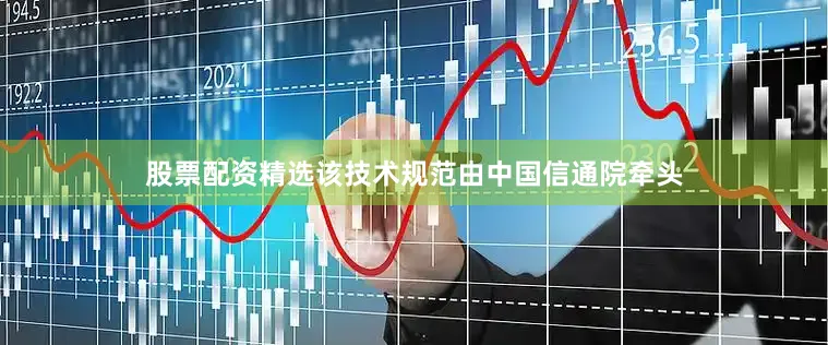 股票配资精选该技术规范由中国信通院牵头