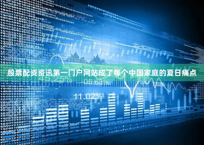 股票配资资讯第一门户网站成了每个中国家庭的夏日痛点
