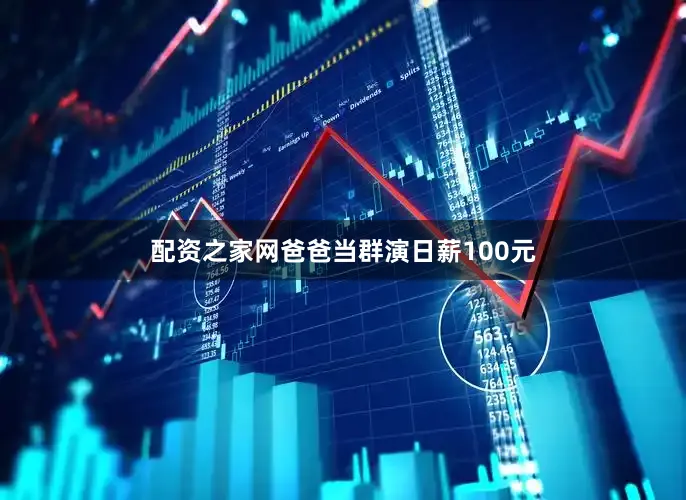 配资之家网爸爸当群演日薪100元