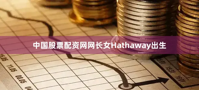 中国股票配资网网长女Hathaway出生