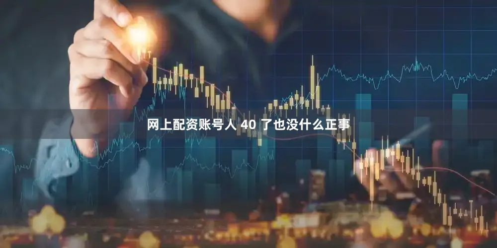 网上配资账号人 40 了也没什么正事