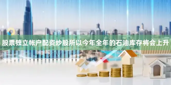 股票独立帐户配资炒股所以今年全年的石油库存将会上升