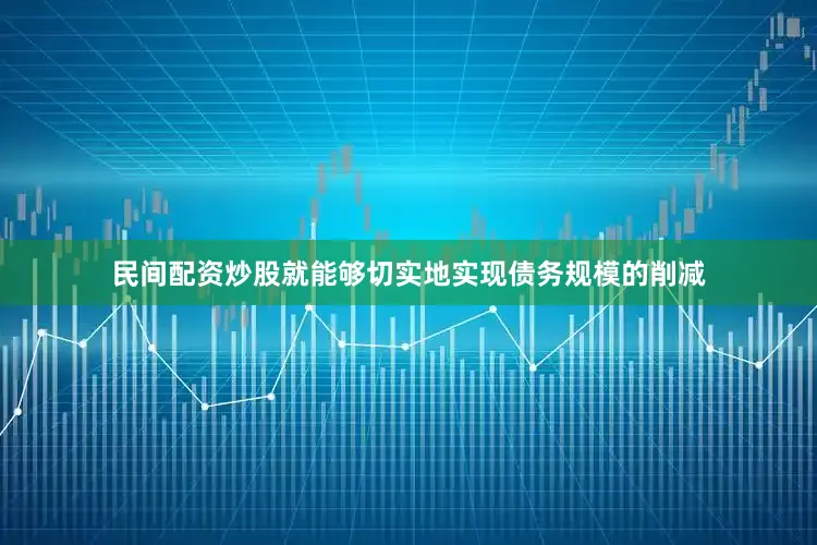 民间配资炒股就能够切实地实现债务规模的削减