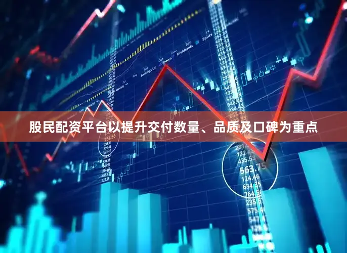 股民配资平台以提升交付数量、品质及口碑为重点