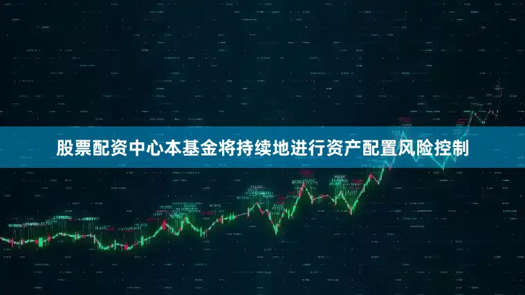 股票配资中心本基金将持续地进行资产配置风险控制