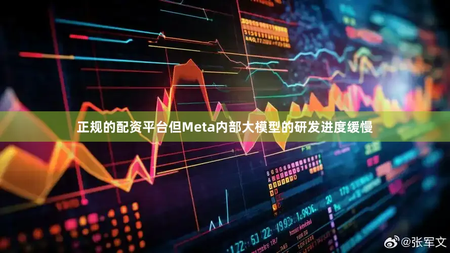 正规的配资平台但Meta内部大模型的研发进度缓慢