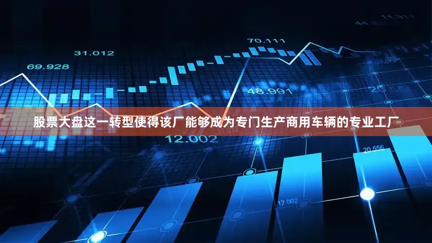 股票大盘这一转型使得该厂能够成为专门生产商用车辆的专业工厂
