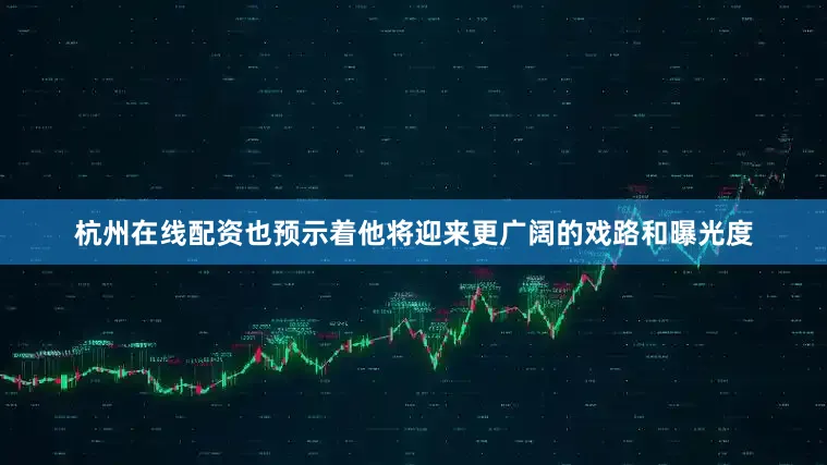 杭州在线配资也预示着他将迎来更广阔的戏路和曝光度