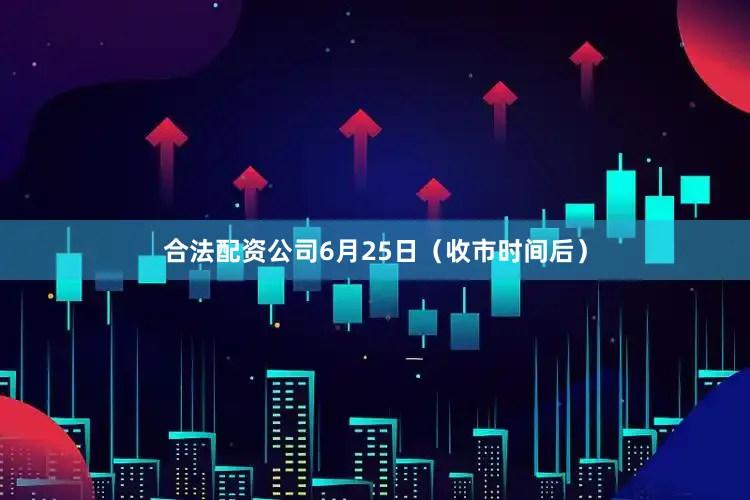 合法配资公司6月25日（收市时间后）