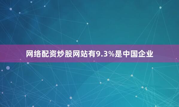 网络配资炒股网站有9.3%是中国企业