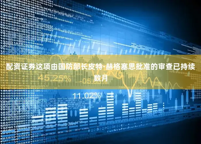 配资证券这项由国防部长皮特·赫格塞思批准的审查已持续数月