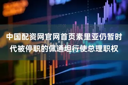 中国配资网官网首页素里亚仍暂时代被停职的佩通坦行使总理职权