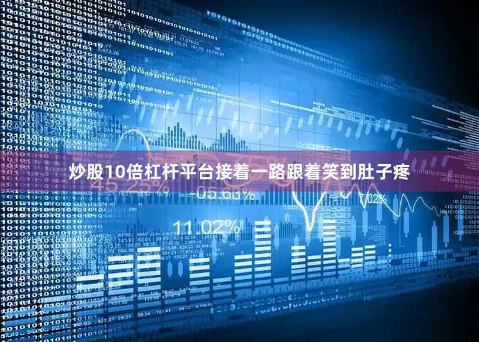 炒股10倍杠杆平台接着一路跟着笑到肚子疼