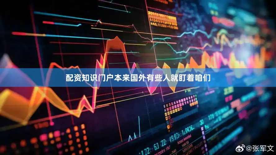 配资知识门户本来国外有些人就盯着咱们