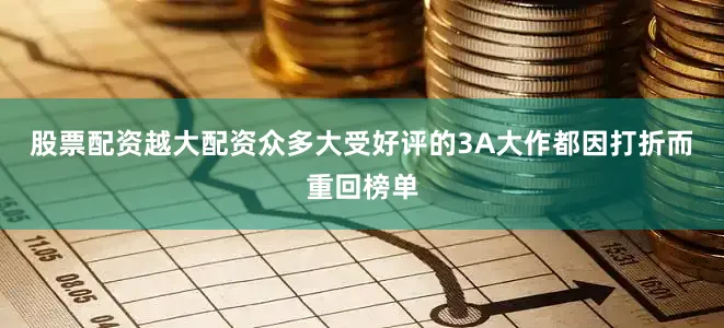 股票配资越大配资众多大受好评的3A大作都因打折而重回榜单