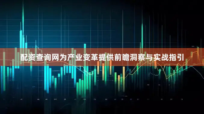 配资查询网为产业变革提供前瞻洞察与实战指引