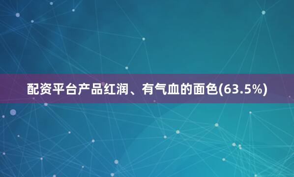 配资平台产品红润、有气血的面色(63.5%)