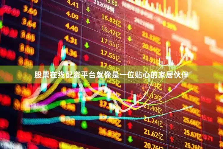 股票在线配资平台就像是一位贴心的家居伙伴