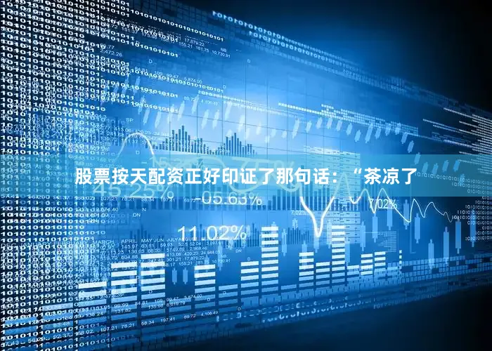 股票按天配资正好印证了那句话：“茶凉了