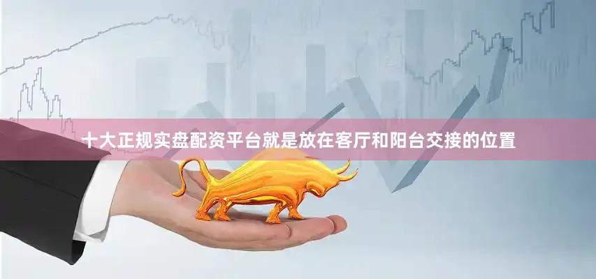 十大正规实盘配资平台就是放在客厅和阳台交接的位置