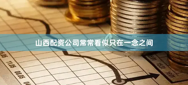 山西配资公司常常看似只在一念之间