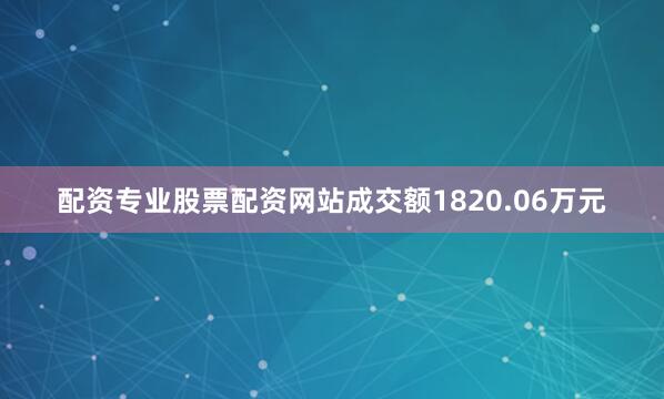 配资专业股票配资网站成交额1820.06万元
