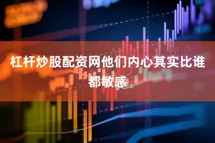 杠杆炒股配资网他们内心其实比谁都敏感