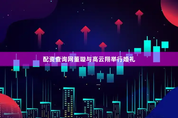 配资查询网董璇与高云翔举行婚礼