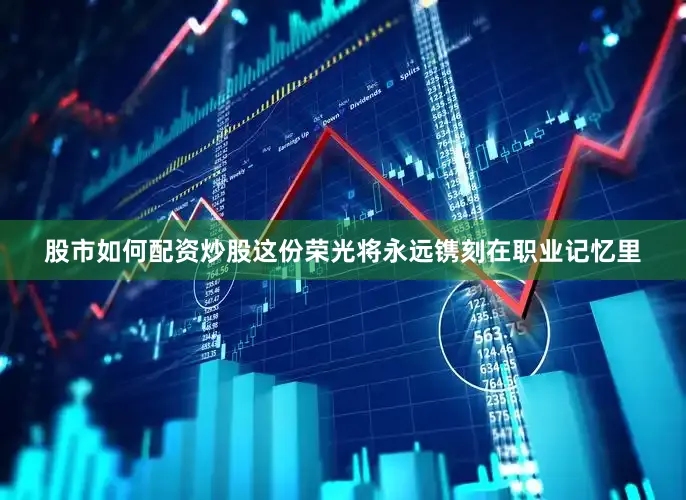股市如何配资炒股这份荣光将永远镌刻在职业记忆里