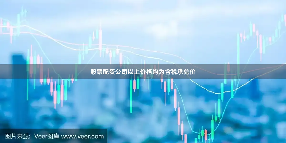 股票配资公司以上价格均为含税承兑价