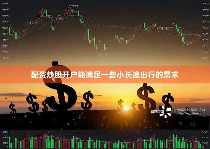 配资炒股开户能满足一些小长途出行的需求