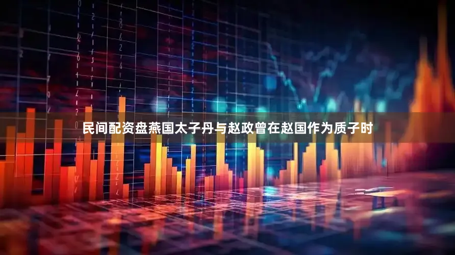 民间配资盘燕国太子丹与赵政曾在赵国作为质子时