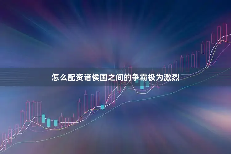 怎么配资诸侯国之间的争霸极为激烈