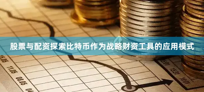股票与配资探索比特币作为战略财资工具的应用模式