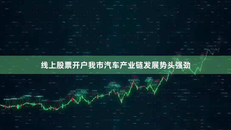 线上股票开户我市汽车产业链发展势头强劲
