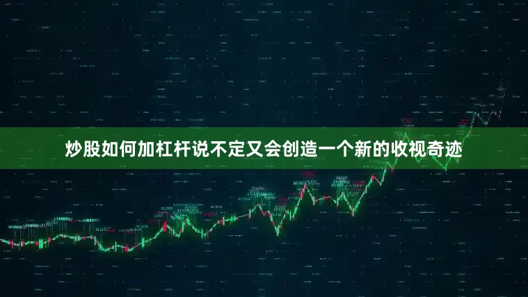 炒股如何加杠杆说不定又会创造一个新的收视奇迹