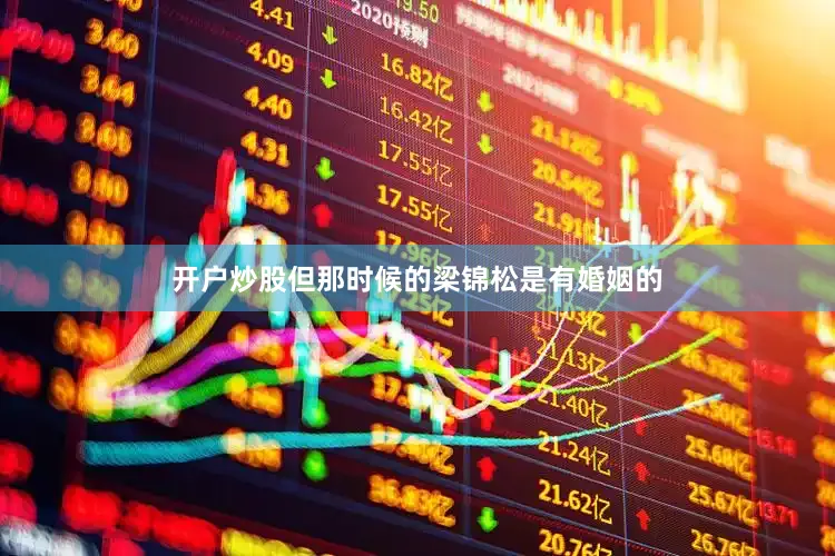 开户炒股但那时候的梁锦松是有婚姻的