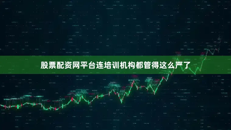 股票配资网平台连培训机构都管得这么严了
