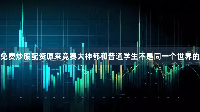 免费炒股配资原来竞赛大神都和普通学生不是同一个世界的
