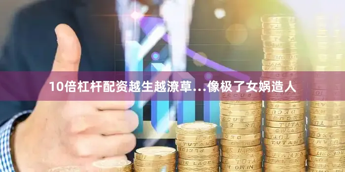 10倍杠杆配资越生越潦草…像极了女娲造人