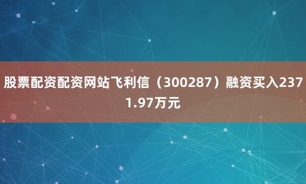 股票配资配资网站飞利信（300287）融资买入2371.97万元