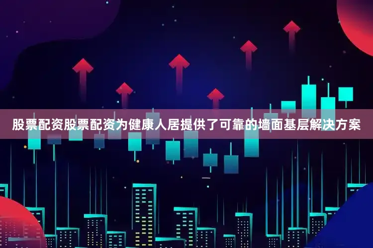 股票配资股票配资为健康人居提供了可靠的墙面基层解决方案