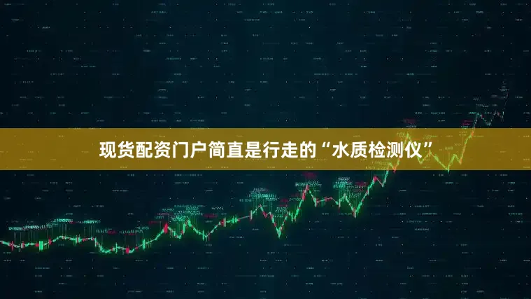 现货配资门户简直是行走的“水质检测仪”