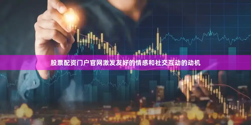 股票配资门户官网激发友好的情感和社交互动的动机