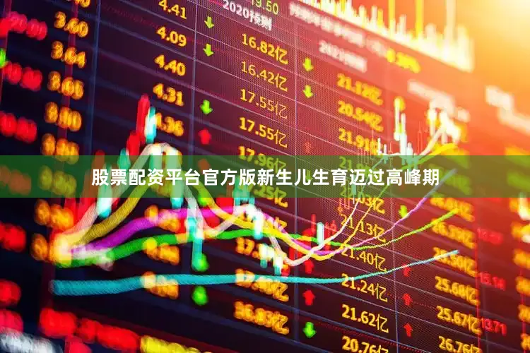 股票配资平台官方版新生儿生育迈过高峰期