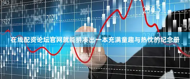 在线配资论坛官网就能拼凑出一本充满童趣与热忱的纪念册
